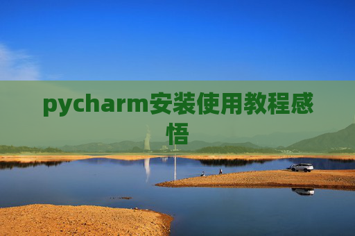 pycharm安装使用教程感悟 pycharm安装使用教程感悟